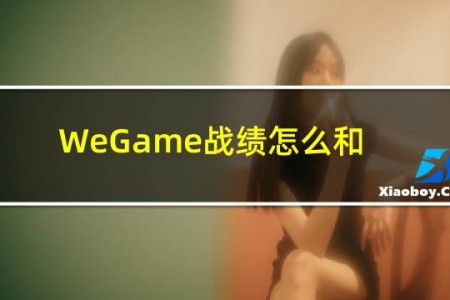 WeGame战绩怎么和英雄联盟同步