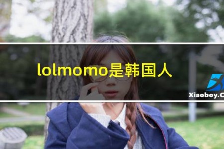 lolmomo是韩国人吗